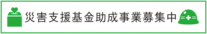 災害支援基金助成事業募集中